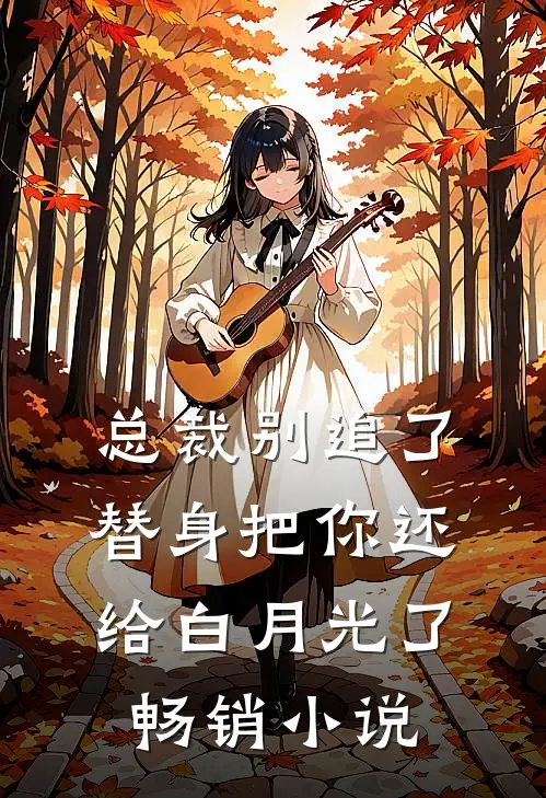 总裁别追了，替身把你还给白月光了畅销小说