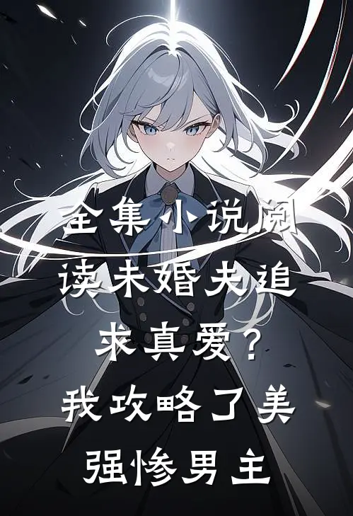 全集小说阅读未婚夫追求真爱？我攻略了美强惨男主
