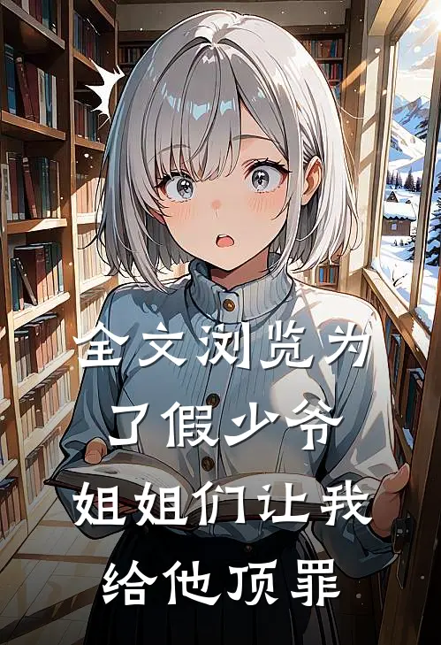 全文浏览为了假少爷，姐姐们让我给他顶罪