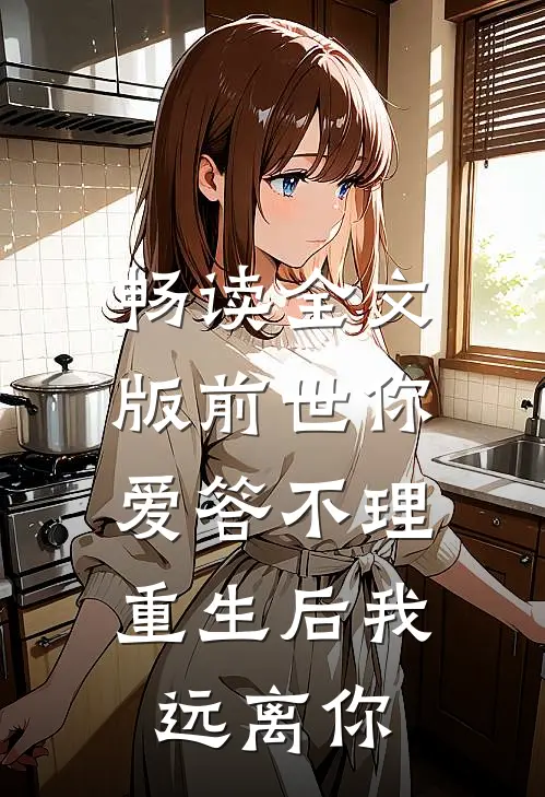 畅读全文版前世你爱答不理，重生后我远离你