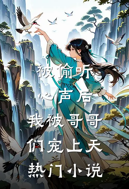 被偷听心声后，我被哥哥们宠上天热门小说
