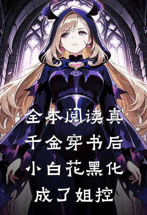 全本阅读真千金穿书后，小白花黑化成了姐控