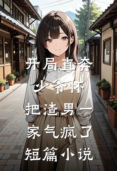 开局直奔少爷怀，把渣男一家气疯了短篇小说