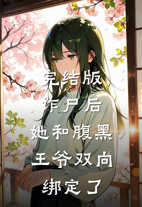 完结版诈尸后，她和腹黑王爷双向绑定了