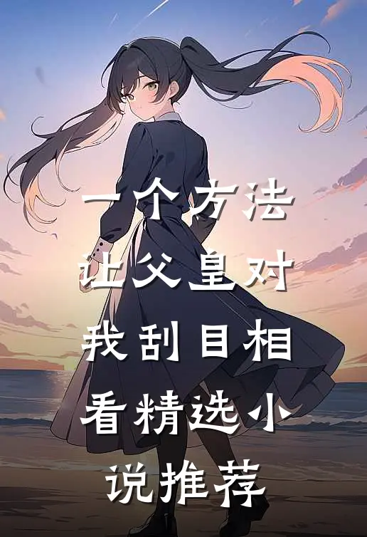 一个方法，让父皇对我刮目相看精选小说推荐