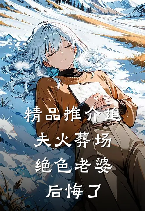精品推介追夫火葬场，绝色老婆后悔了