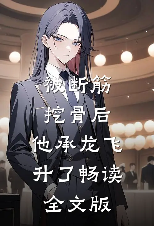 被断筋挖骨后，他承龙飞升了畅读全文版