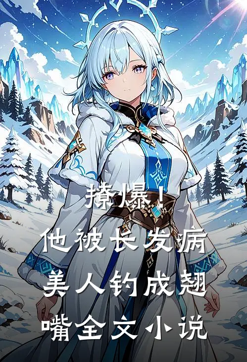 撩爆！他被长发病美人钓成翘嘴全文小说