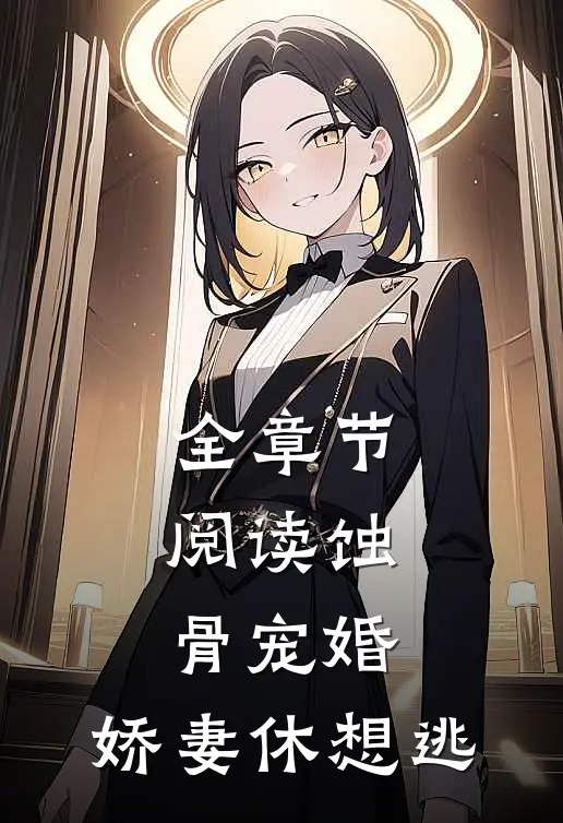 全章节阅读蚀骨宠婚，娇妻休想逃