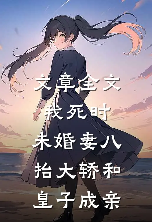 文章全文我死时，未婚妻八抬大轿和皇子成亲