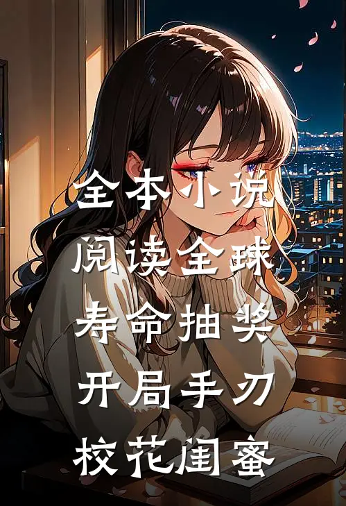 全本小说阅读全球寿命抽奖，开局手刃校花闺蜜