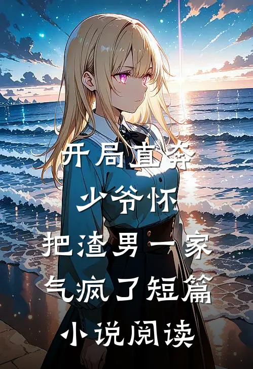 开局直奔少爷怀，把渣男一家气疯了短篇小说阅读