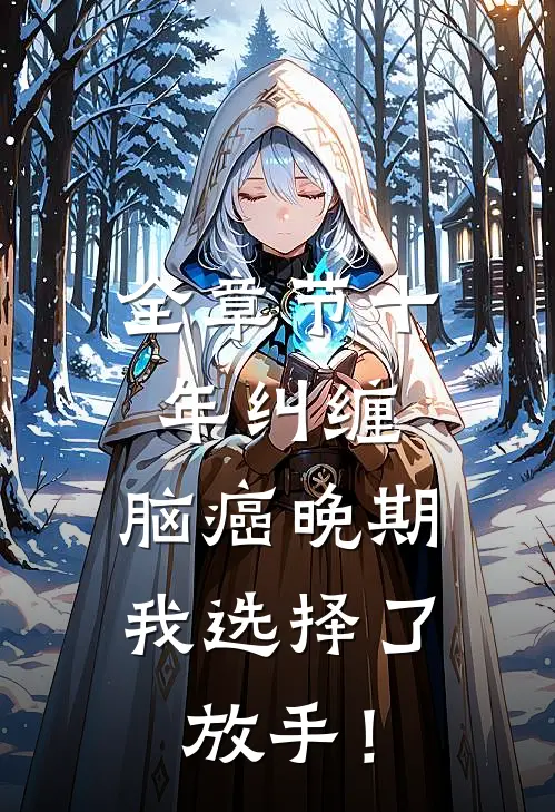 全章节十年纠缠：脑癌晚期，我选择了放手！