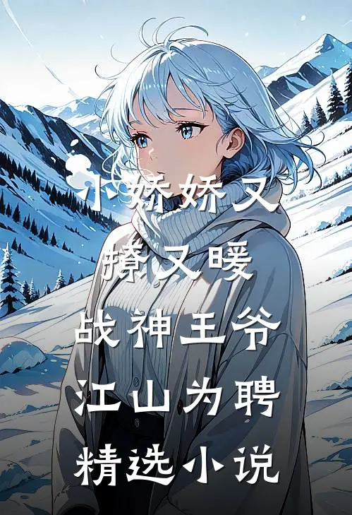 小娇娇又撩又暖，战神王爷江山为聘精选小说