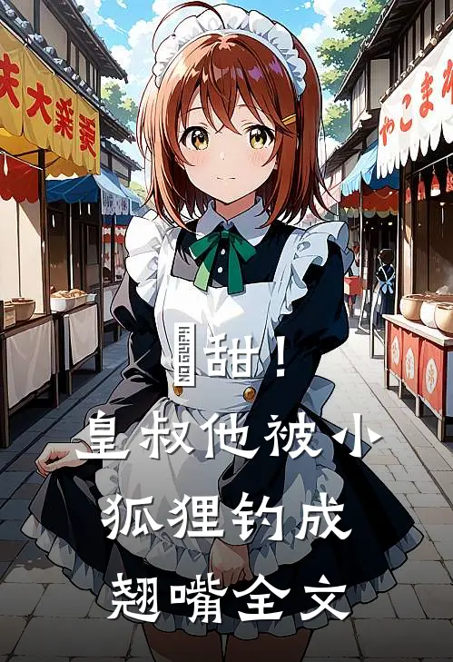齁甜！皇叔他被小狐狸钓成翘嘴全文