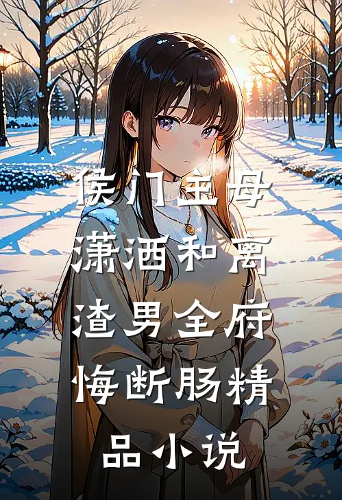 侯门主母潇洒和离，渣男全府悔断肠精品小说