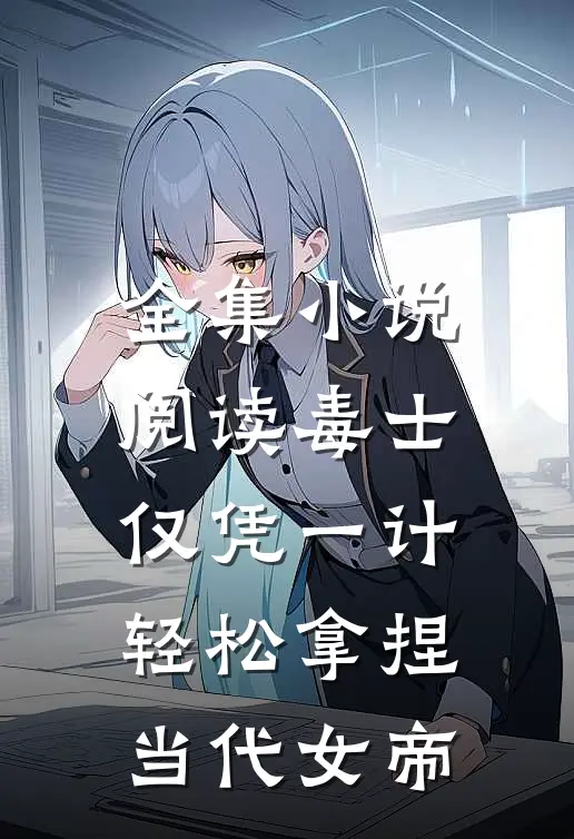 全集小说阅读毒士：仅凭一计，轻松拿捏当代女帝