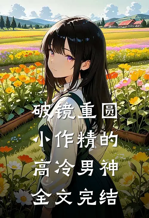 破镜重圆：小作精的高冷男神全文完结