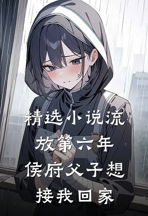 精选小说流放第六年，侯府父子想接我回家