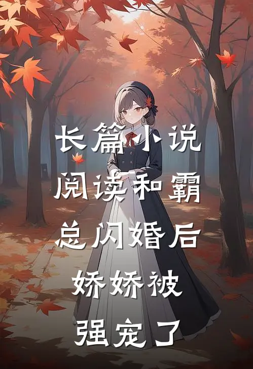 长篇小说阅读和霸总闪婚后，娇娇被强宠了