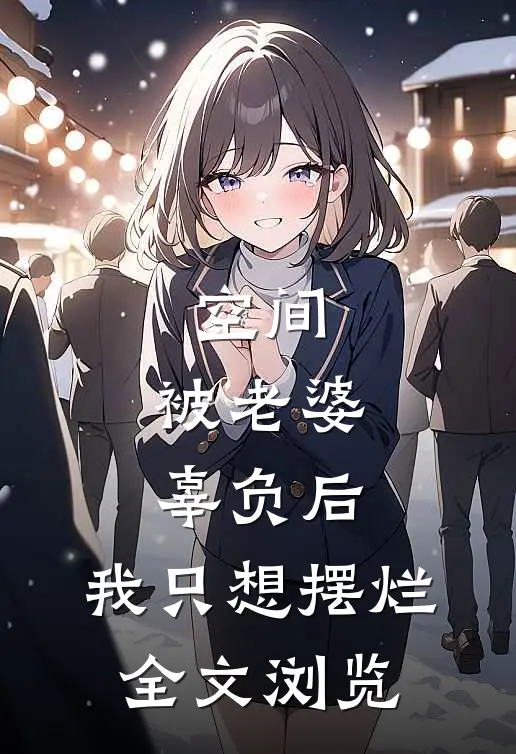 空间：被老婆辜负后，我只想摆烂全文浏览