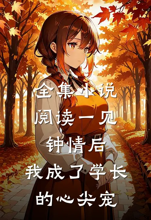 全集小说阅读一见钟情后，我成了学长的心尖宠