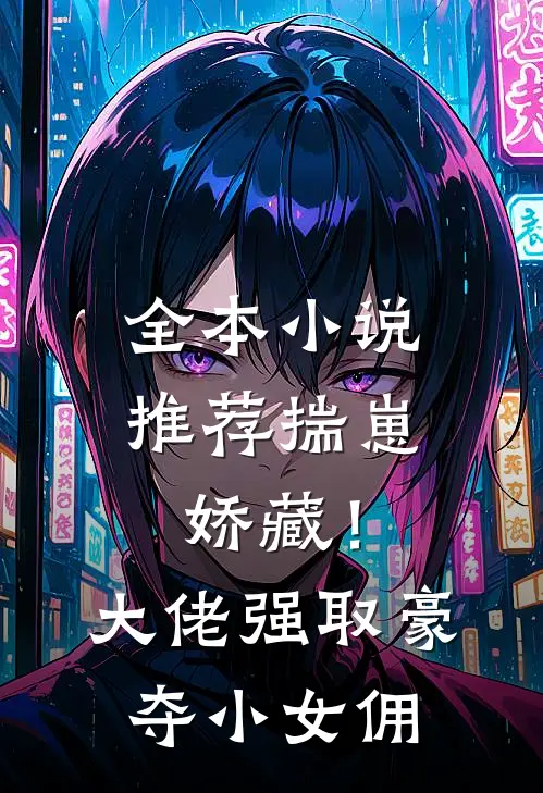 全本小说推荐揣崽娇藏！大佬强取豪夺小女佣