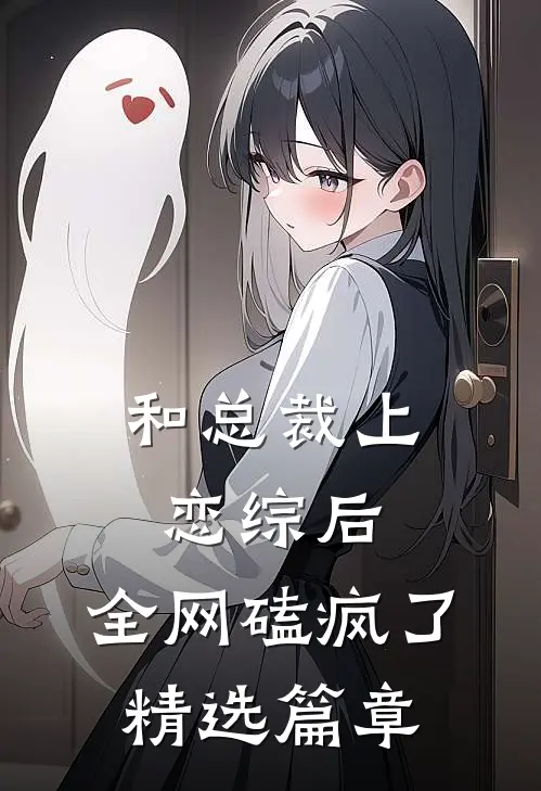 和总裁上恋综后，全网磕疯了精选篇章