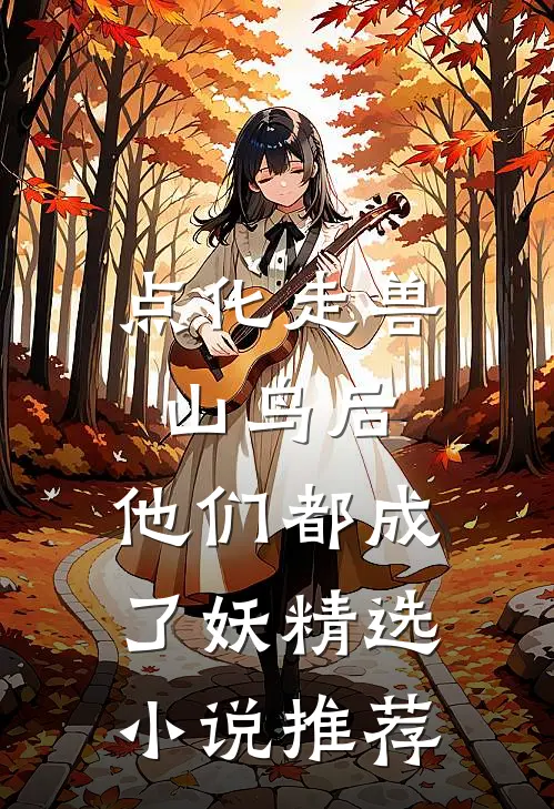 点化走兽山鸟后，他们都成了妖精选小说推荐