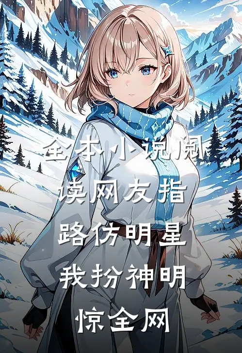 全本小说阅读网友指路仿明星，我扮神明惊全网
