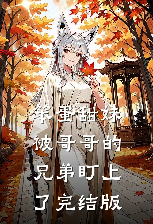 笨蛋甜妹被哥哥的兄弟盯上了完结版