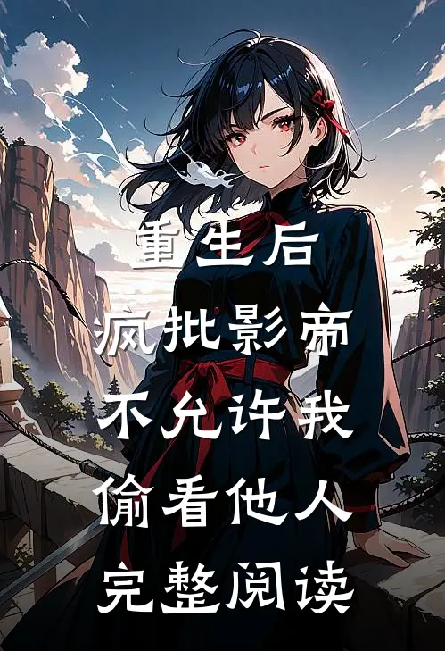 重生后，疯批影帝不允许我偷看他人完整阅读