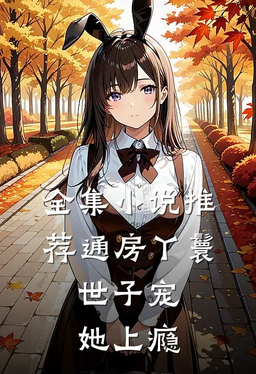 全集小说推荐通房丫鬟，世子宠她上瘾