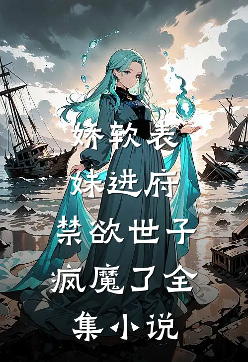 娇软表妹进府：禁欲世子疯魔了全集小说