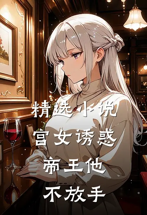 精选小说宫女诱惑，帝王他不放手