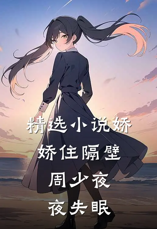 精选小说娇娇住隔壁，周少夜夜失眠