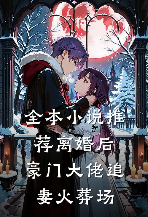 全本小说推荐离婚后，豪门大佬追妻火葬场