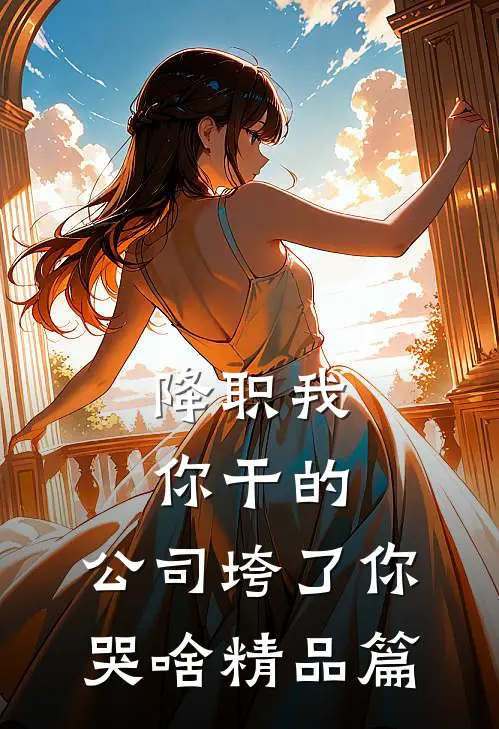 降职我你干的，公司垮了你哭啥精品篇