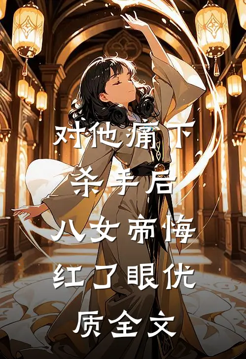 对他痛下杀手后，八女帝悔红了眼优质全文