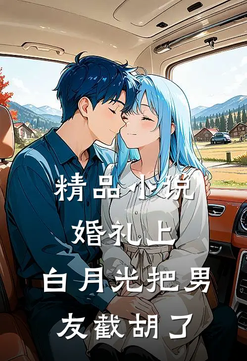 精品小说婚礼上，白月光把男友截胡了