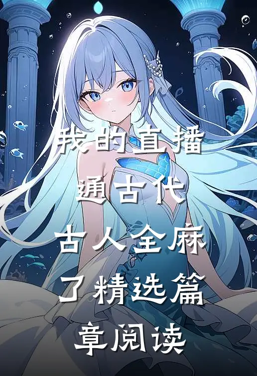 我的直播通古代，古人全麻了精选篇章阅读