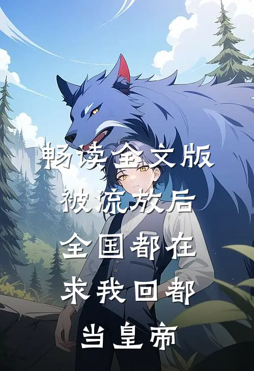 畅读全文版被流放后，全国都在求我回都当皇帝