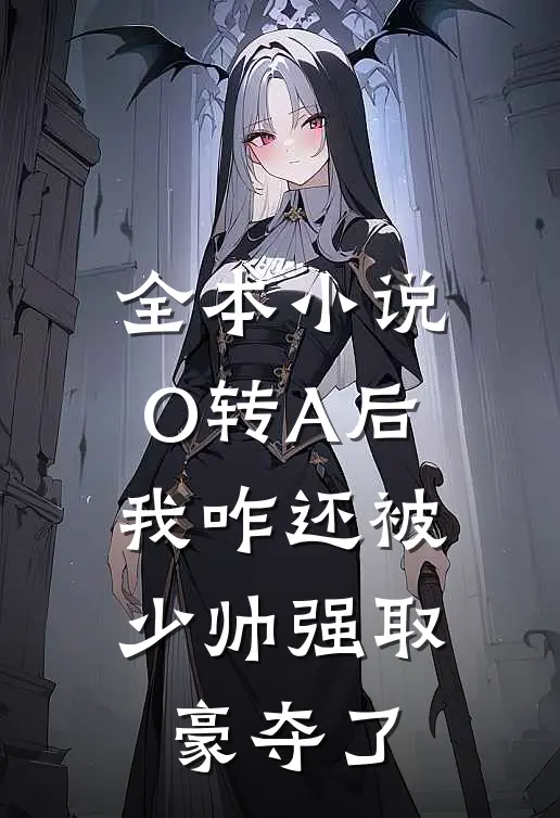 全本小说O转A后，我咋还被少帅强取豪夺了