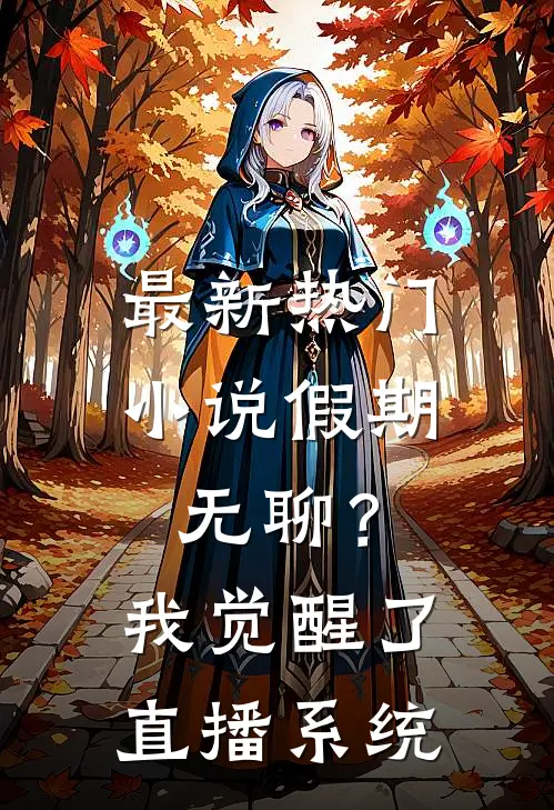 最新热门小说假期无聊？我觉醒了直播系统