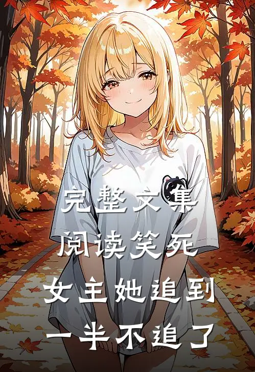 完整文集阅读笑死，女主她追到一半不追了