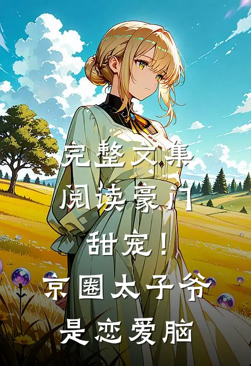 完整文集阅读豪门甜宠！京圈太子爷是恋爱脑