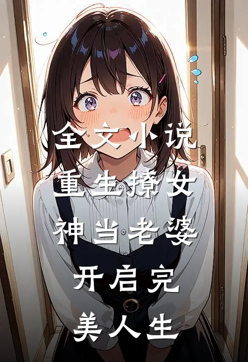 全文小说重生撩女神当老婆，开启完美人生