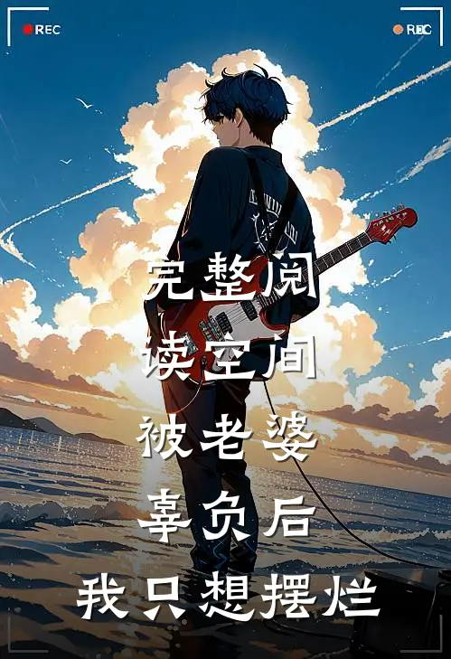 完整阅读空间：被老婆辜负后，我只想摆烂