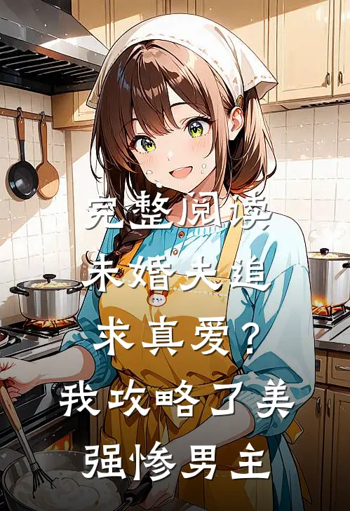 完整阅读未婚夫追求真爱？我攻略了美强惨男主