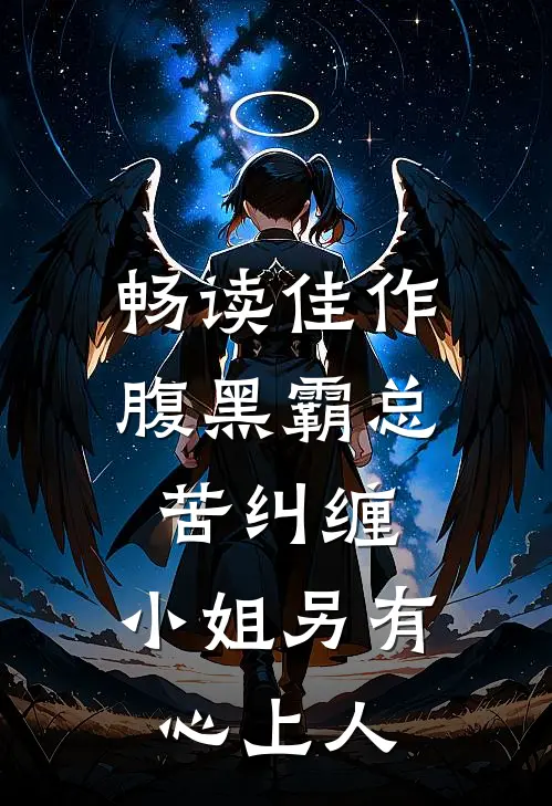 畅读佳作腹黑霸总苦纠缠，小姐另有心上人